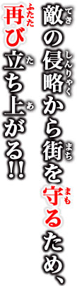 敵の侵略から街を守るため、再び立ち上がる！！