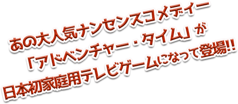 あの大人気ナンセンスコメディー「アドベンチャー・タイム」が日本初家庭用テレビゲームになって登場!!