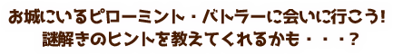 お城にいるピローミント・バトラーに会いに行こう! 謎解きのヒントを教えてくれるかも・・・?