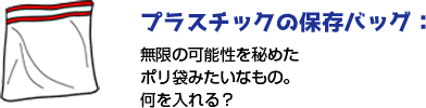 プラスチックの保存バッグ:無限の可能性を秘めたポリ袋みたいなもの。何を入れる？