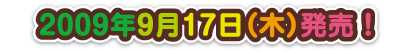 2009年9月17日（木）発売予定！