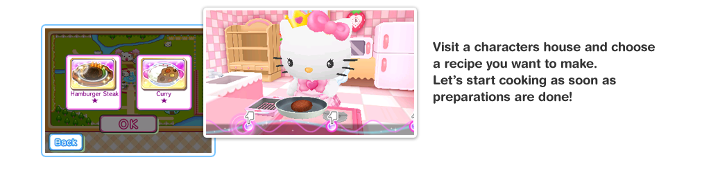 Visit a characters house and choose a recipe you want to make. Let’s start cooking as soon as preparations are done! 