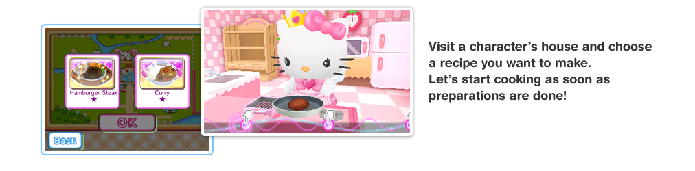 Visit a characters house and choose a recipe you want to make. Let’s start cooking as soon as preparations are done! 