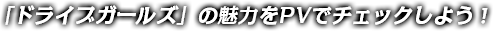 「ドライブガールズ」の魅力をPVでチェックしよう！