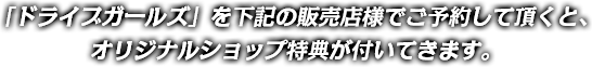 「ドライブガールズ」を下記の販売店様でご予約して頂くと、オリジナルショップ特典が付いてきます。