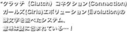 *クラッチ(Clutch) コネクション(Connection) ガールズ(Girls) エボリューション(Evolution)の頭文字を並べたシステム、意味は謎に包まれている…！