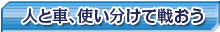 人と車、使い分けて戦おう